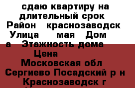 сдаю квартиру на длительный срок › Район ­ краснозаводск › Улица ­ 1 мая › Дом ­ 35 а › Этажность дома ­ 5 › Цена ­ 13 000 - Московская обл., Сергиево-Посадский р-н, Краснозаводск г. Недвижимость » Квартиры аренда   